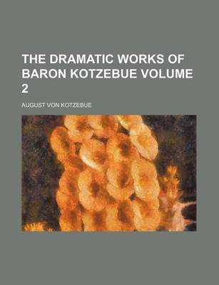 Book cover for The Dramatic Works of Baron Kotzebue Volume 2