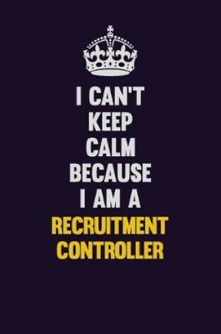 Cover of I Can't Keep Calm Because I Am A Recruitment Controller