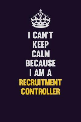 Book cover for I Can't Keep Calm Because I Am A Recruitment Controller