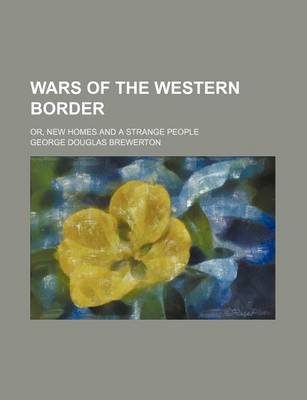 Book cover for Wars of the Western Border; Or, New Homes and a Strange People