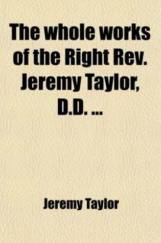 Cover of The Whole Works of the Right REV. Jeremy Taylor, D.D. Volume 6; With a Life of the Author and a Critical Examination of His Writings,