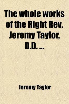 Book cover for The Whole Works of the Right REV. Jeremy Taylor, D.D. Volume 6; With a Life of the Author and a Critical Examination of His Writings,