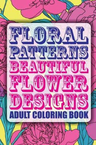 Cover of Floral Patterns Beautiful Flower Designs Adult Coloring Book