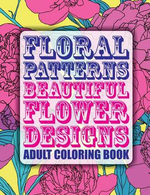 Book cover for Floral Patterns Beautiful Flower Designs Adult Coloring Book