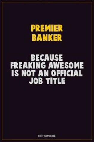 Cover of Premier Banker, Because Freaking Awesome Is Not An Official Job Title