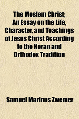 Book cover for The Moslem Christ; An Essay on the Life, Character, and Teachings of Jesus Christ According to the Koran and Orthodox Tradition