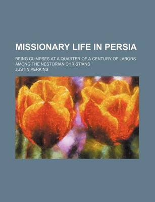 Book cover for Missionary Life in Persia; Being Glimpses at a Quarter of a Century of Labors Among the Nestorian Christians