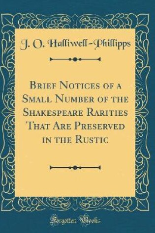 Cover of Brief Notices of a Small Number of the Shakespeare Rarities That Are Preserved in the Rustic (Classic Reprint)