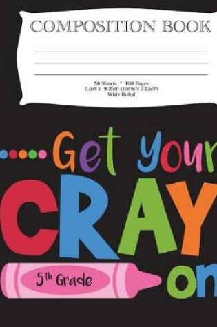 Cover of Get Your Cray On Fifth Grade Composition Book