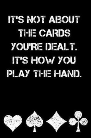 Cover of It's Not about the Cards You're Dealt It's How You Play the Hand
