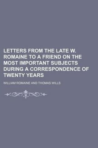 Cover of Letters from the Late W. Romaine to a Friend on the Most Important Subjects During a Correspondence of Twenty Years