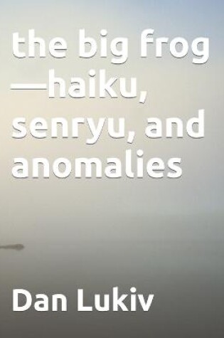 Cover of The big frog-haiku, senryu, and anomalies