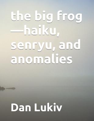 Book cover for The big frog-haiku, senryu, and anomalies