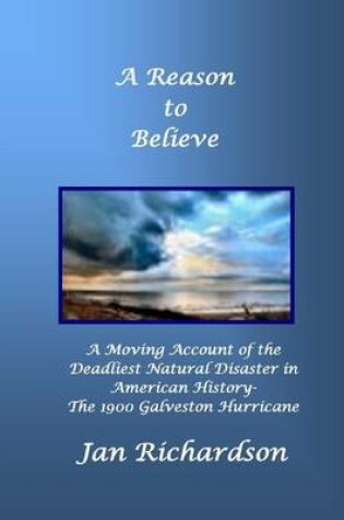 Cover of A Reason to Believe: A Moving Account of the Deadliest Natural Disaster in American History - The 1900 Galveston Hurricane