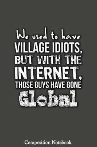 Cover of We Used To Have Village Idiots But With The Internet Those Guys Have Gone Global