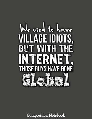Book cover for We Used To Have Village Idiots But With The Internet Those Guys Have Gone Global