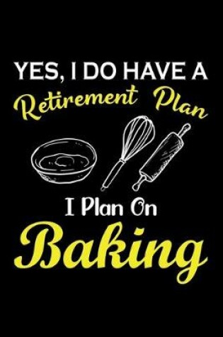 Cover of Yes, I Do Have A Retirement Plan I Plan On Baking