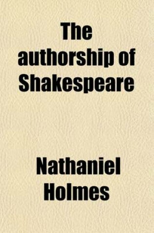 Cover of Authorship of Shakespeare (Volume 1); With an Appendix of Additional Matters, Including a Notice of the Recently Discovered Northumberland Mss.