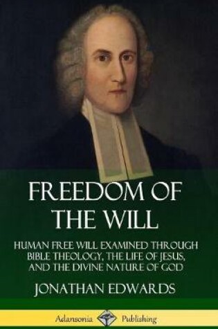 Cover of Freedom of the Will: Human Free Will Examined Through Bible Theology, the Life of Jesus, and the Divine Nature of God (Hardcover)