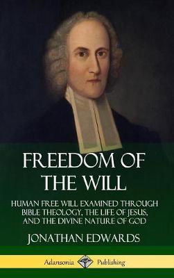 Book cover for Freedom of the Will: Human Free Will Examined Through Bible Theology, the Life of Jesus, and the Divine Nature of God (Hardcover)
