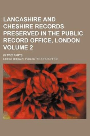 Cover of Lancashire and Cheshire Records Preserved in the Public Record Office, London Volume 2; In Two Parts