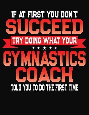 Book cover for If At First You Don't Succeed Try Doing What Your Gymnastics Coach Told You To Do The First Time