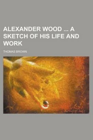 Cover of Alexander Wood a Sketch of His Life and Work