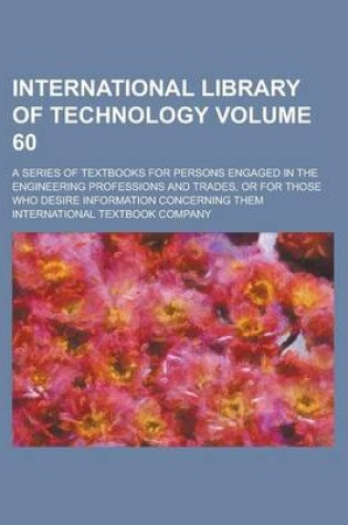 Cover of International Library of Technology; A Series of Textbooks for Persons Engaged in the Engineering Professions and Trades, or for Those Who Desire Information Concerning Them Volume 60