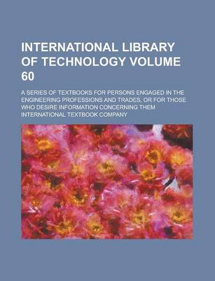 Book cover for International Library of Technology; A Series of Textbooks for Persons Engaged in the Engineering Professions and Trades, or for Those Who Desire Information Concerning Them Volume 60