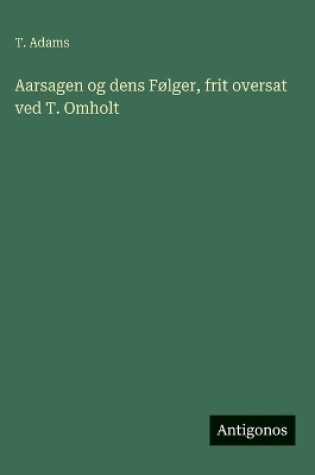 Cover of Aarsagen og dens Følger, frit oversat ved T. Omholt