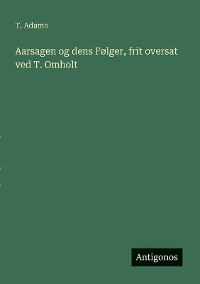 Book cover for Aarsagen og dens Følger, frit oversat ved T. Omholt