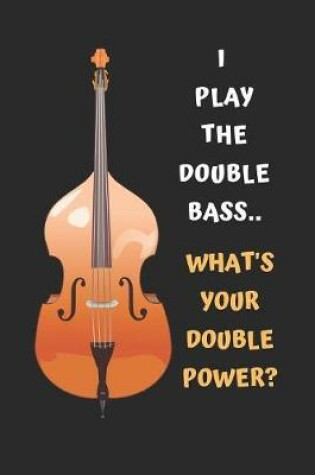 Cover of I Play The Double Bass.. What's Your Double Power?