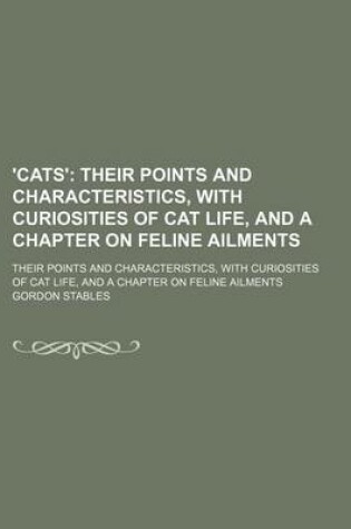 Cover of 'Cats'; Their Points and Characteristics, with Curiosities of Cat Life, and a Chapter on Feline Ailments. Their Points and Characteristics, with Curiosities of Cat Life, and a Chapter on Feline Ailments