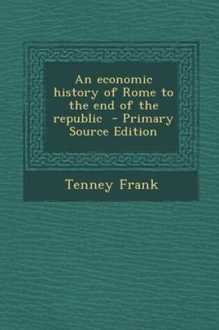 Cover of An Economic History of Rome to the End of the Republic - Primary Source Edition