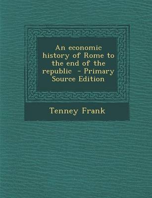 Book cover for An Economic History of Rome to the End of the Republic - Primary Source Edition