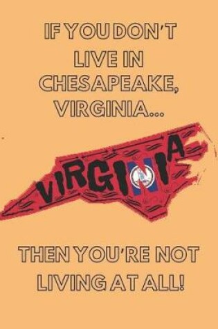 Cover of If You Don't Live in Chesapeake, Virginia ... Then You're Not Living at All!