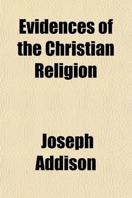 Book cover for The Evidences of the Christian Religion. to Which Are Added, Several Discourses Against Atheism and Infidelity, and in Defence of the Christian Revelation