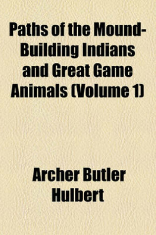 Cover of Paths of the Mound-Building Indians and Great Game Animals (Volume 1)