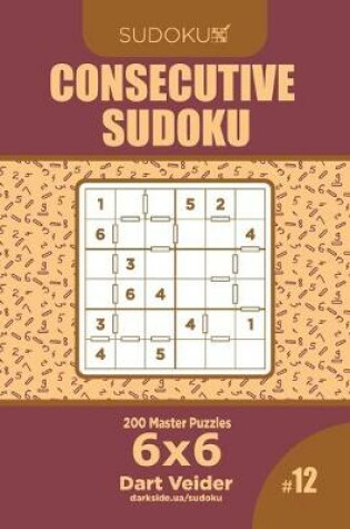 Cover of Consecutive Sudoku - 200 Master Puzzles 6x6 (Volume 12)