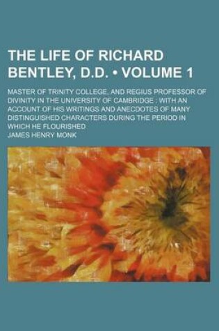 Cover of The Life of Richard Bentley, D.D. (Volume 1); Master of Trinity College, and Regius Professor of Divinity in the University of Cambridge with an Account of His Writings and Anecdotes of Many Distinguished Characters During the Period in Which He Flourishe