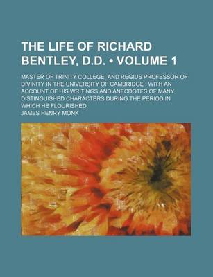 Book cover for The Life of Richard Bentley, D.D. (Volume 1); Master of Trinity College, and Regius Professor of Divinity in the University of Cambridge with an Account of His Writings and Anecdotes of Many Distinguished Characters During the Period in Which He Flourishe
