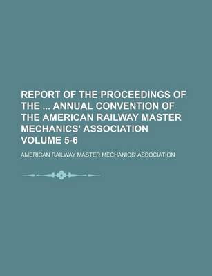 Book cover for Report of the Proceedings of the Annual Convention of the American Railway Master Mechanics' Association Volume 5-6