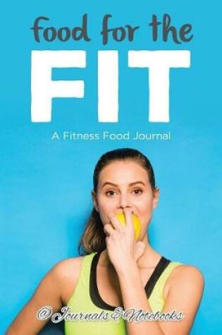 Cover of Food for the Fit - A Fitness Food Journal