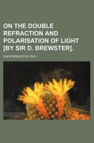 Cover of On the Double Refraction and Polarisation of Light [By Sir D. Brewster]