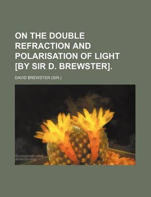 Book cover for On the Double Refraction and Polarisation of Light [By Sir D. Brewster]