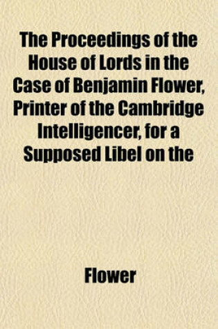 Cover of The Proceedings of the House of Lords in the Case of Benjamin Flower, Printer of the Cambridge Intelligencer, for a Supposed Libel on the