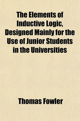 Book cover for The Elements of Inductive Logic, Designed Mainly for the Use of Junior Students in the Universities