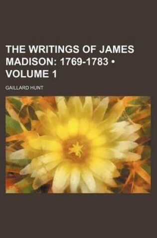 Cover of The Writings of James Madison (Volume 1); 1769-1783