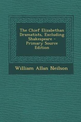 Cover of The Chief Elizabethan Dramatists, Excluding Shakespeare - Primary Source Edition