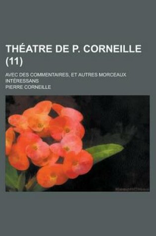 Cover of Theatre de P. Corneille; Avec Des Commentaires, Et Autres Morceaux Interessans (11 )